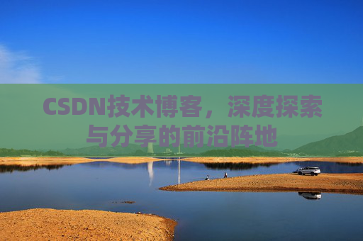 CSDN技术博客，深度探索与分享的前沿阵地